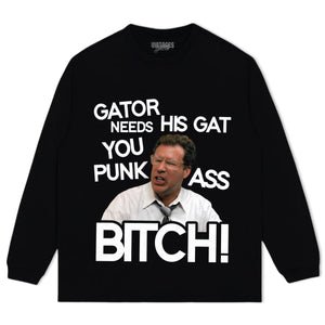 GATOR NEEDS HIS GAT YOU PUNK ASS BITCH! TANK TOP & TEE & LONG SLEEVE & LAYERED LS & HOODIE