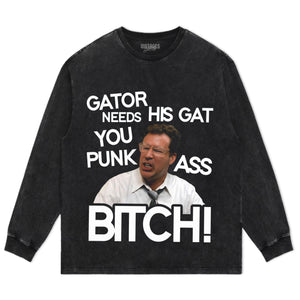 GATOR NEEDS HIS GAT YOU PUNK ASS BITCH! TANK TOP & TEE & LONG SLEEVE & LAYERED LS & HOODIE