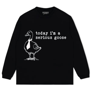 TODAY I'M A SERIOUS GOOSE V2 TEE & LS & HOODIE
