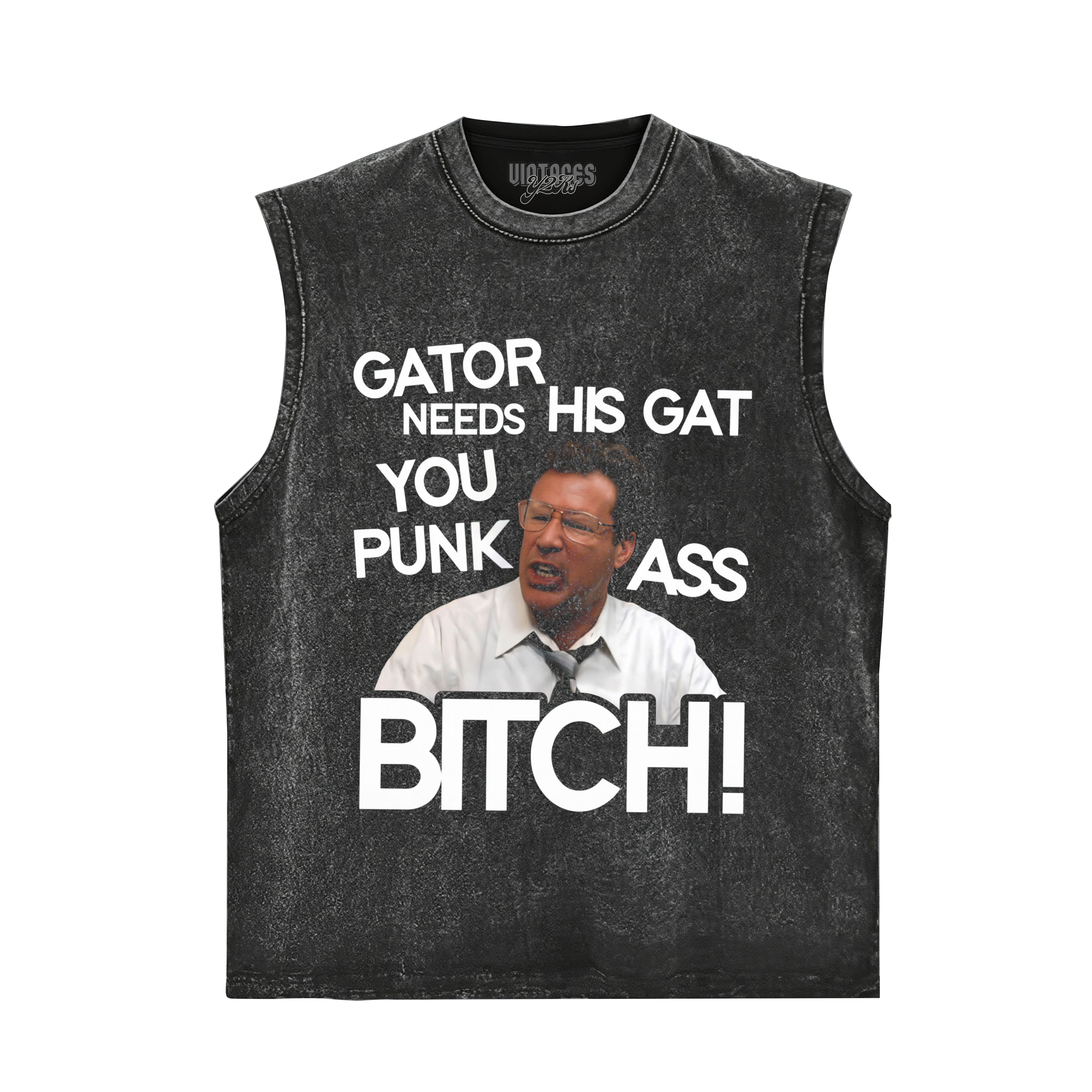 GATOR NEEDS HIS GAT YOU PUNK ASS BITCH! TANK TOP & TEE & LONG SLEEVE & LAYERED LS & HOODIE