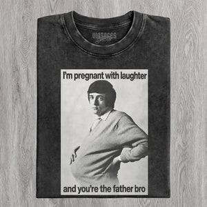 I'M PREGNANT WITH LAUGHTER AND YOU'RE THE FATHER BRO. TANK TOP & TEE & LONG SLEEVE & LAYERED LS & HOODIE