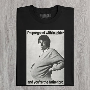 I'M PREGNANT WITH LAUGHTER AND YOU'RE THE FATHER BRO. TANK TOP & TEE & LONG SLEEVE & LAYERED LS & HOODIE
