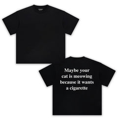 MAYBE YOUR CAT IS MEOWING BECAUSE IT WANTS A CIGARETTE (BACKPRINT). TANK TOP & TEE